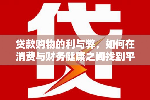 毕节贷款购物的利与弊，如何在消费与财务健康之间找到平衡