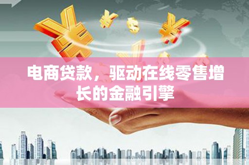 毕节电商贷款，驱动在线零售增长的金融引擎