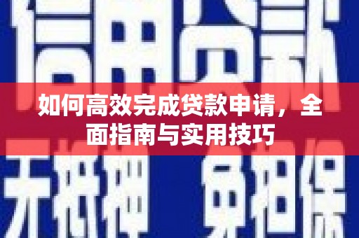 毕节如何高效完成贷款申请，全面指南与实用技巧