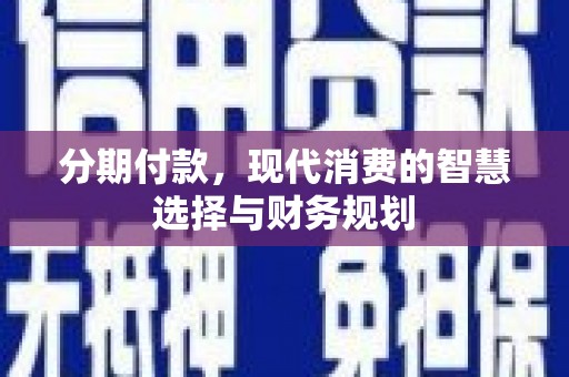 毕节分期付款，现代消费的智慧选择与财务规划