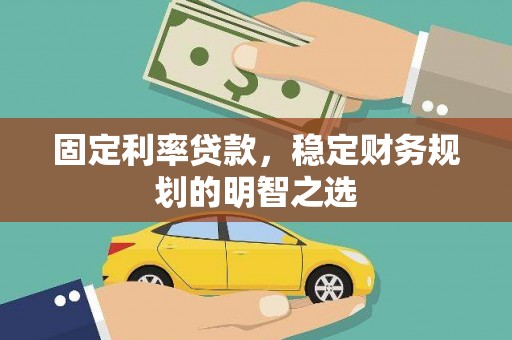 毕节固定利率贷款，稳定财务规划的明智之选
