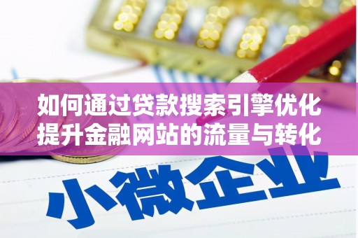 毕节如何通过贷款搜索引擎优化提升金融网站的流量与转化率