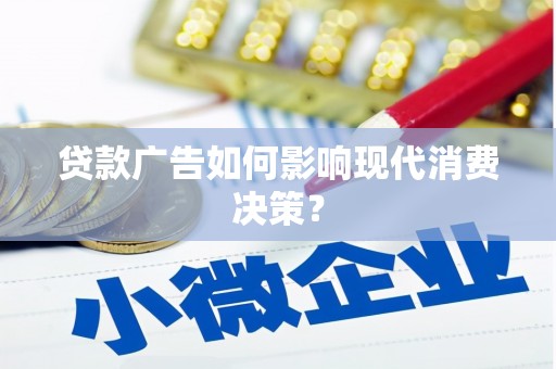 毕节贷款广告如何影响现代消费决策？