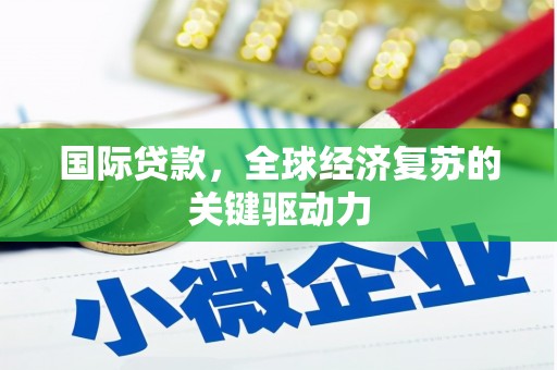 毕节国际贷款，全球经济复苏的关键驱动力