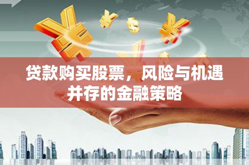 毕节贷款购买股票，风险与机遇并存的金融策略