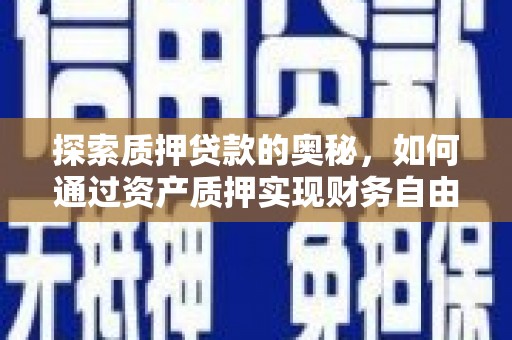 毕节探索质押贷款的奥秘，如何通过资产质押实现财务自由