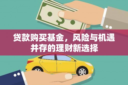 毕节贷款购买基金，风险与机遇并存的理财新选择