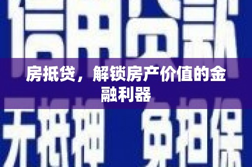 毕节房抵贷，解锁房产价值的金融利器