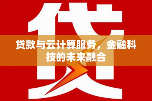 毕节贷款与云计算服务，金融科技的未来融合