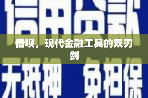毕节借呗，现代金融工具的双刃剑