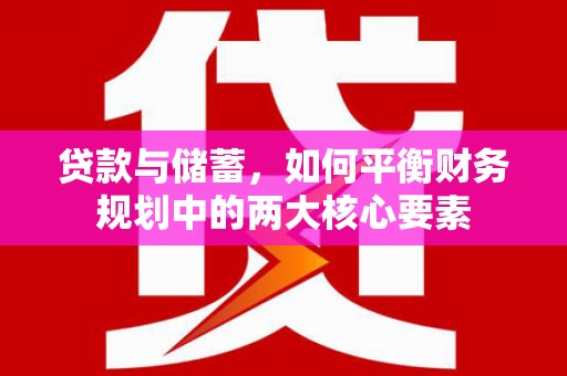 毕节贷款与储蓄，如何平衡财务规划中的两大核心要素