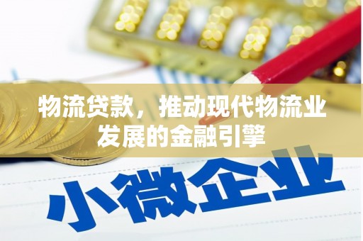毕节物流贷款，推动现代物流业发展的金融引擎