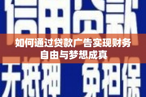 毕节如何通过贷款广告实现财务自由与梦想成真