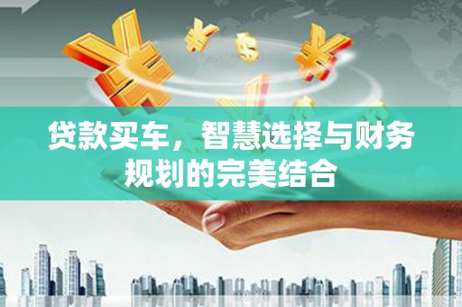 毕节贷款买车，智慧选择与财务规划的完美结合