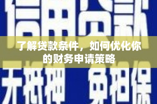 毕节了解贷款条件，如何优化你的财务申请策略