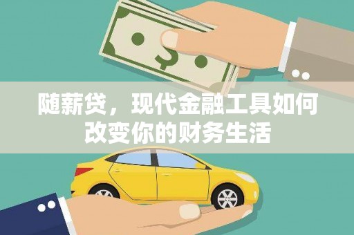 毕节随薪贷，现代金融工具如何改变你的财务生活