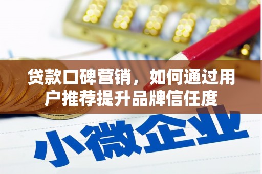 毕节贷款口碑营销，如何通过用户推荐提升品牌信任度