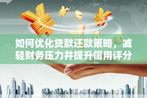 毕节如何优化贷款还款策略，减轻财务压力并提升信用评分
