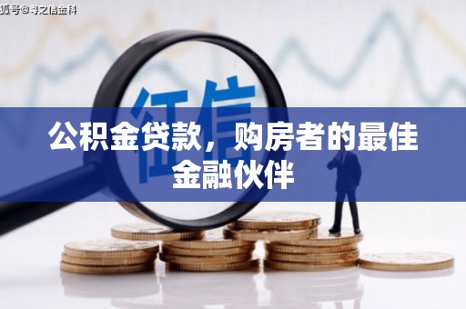 毕节公积金贷款，购房者的最佳金融伙伴