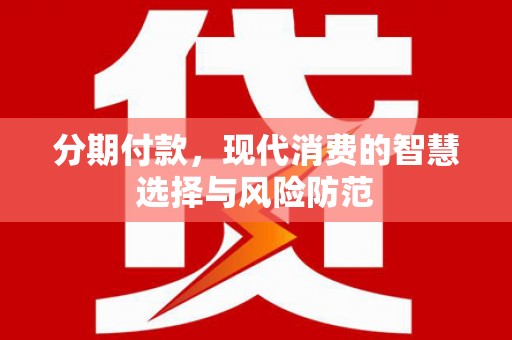 毕节分期付款，现代消费的智慧选择与风险防范