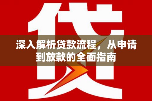 毕节深入解析贷款流程，从申请到放款的全面指南
