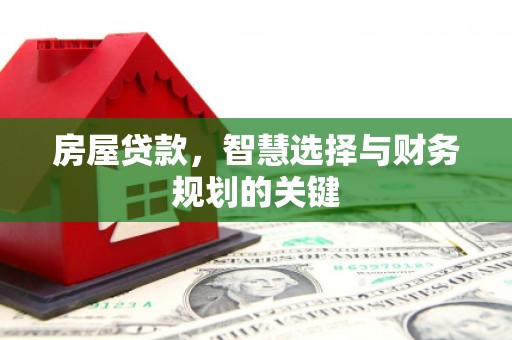 毕节房屋贷款，智慧选择与财务规划的关键