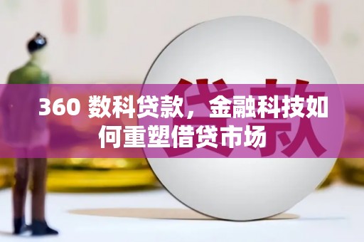 毕节360 数科贷款，金融科技如何重塑借贷市场