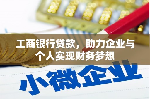 毕节工商银行贷款，助力企业与个人实现财务梦想