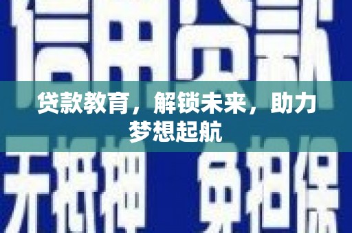 毕节贷款教育，解锁未来，助力梦想起航