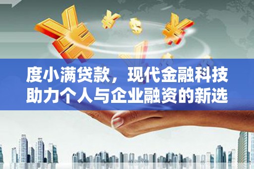毕节度小满贷款，现代金融科技助力个人与企业融资的新选择