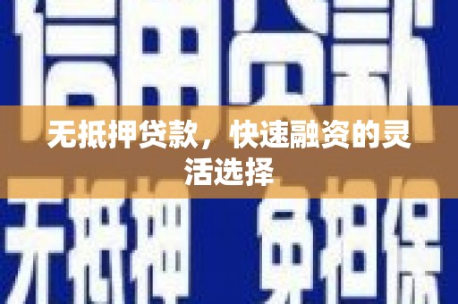 毕节无抵押贷款，快速融资的灵活选择