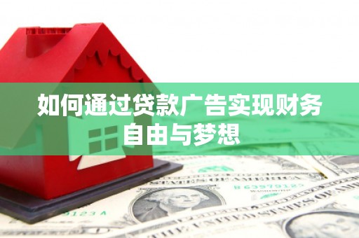毕节如何通过贷款广告实现财务自由与梦想