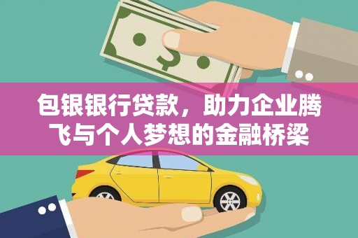 毕节包银银行贷款，助力企业腾飞与个人梦想的金融桥梁