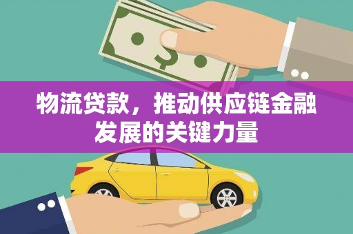 毕节物流贷款，推动供应链金融发展的关键力量