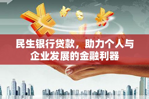 毕节民生银行贷款，助力个人与企业发展的金融利器