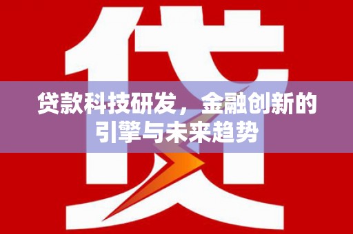 毕节贷款科技研发，金融创新的引擎与未来趋势