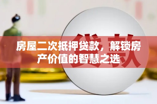 毕节房屋二次抵押贷款，解锁房产价值的智慧之选