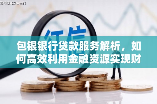 毕节包银银行贷款服务解析，如何高效利用金融资源实现财富增长