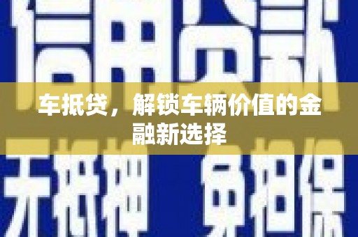 毕节车抵贷，解锁车辆价值的金融新选择