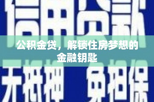 毕节公积金贷，解锁住房梦想的金融钥匙