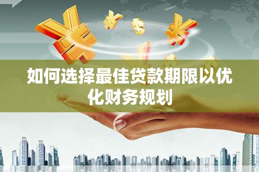 毕节如何选择最佳贷款期限以优化财务规划