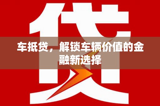 毕节车抵贷，解锁车辆价值的金融新选择