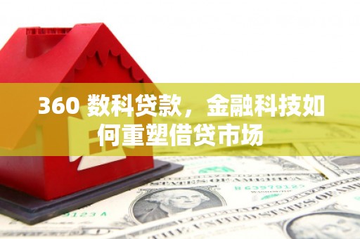 毕节360 数科贷款，金融科技如何重塑借贷市场