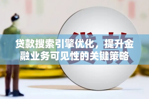 毕节贷款搜索引擎优化，提升金融业务可见性的关键策略