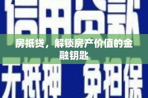 毕节房抵贷，解锁房产价值的金融钥匙