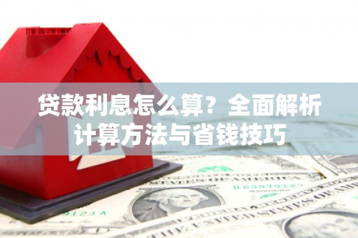 毕节贷款利息怎么算？全面解析计算方法与省钱技巧