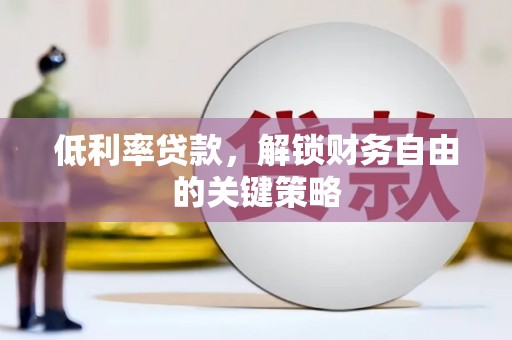 毕节低利率贷款，解锁财务自由的关键策略