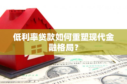 毕节低利率贷款如何重塑现代金融格局？