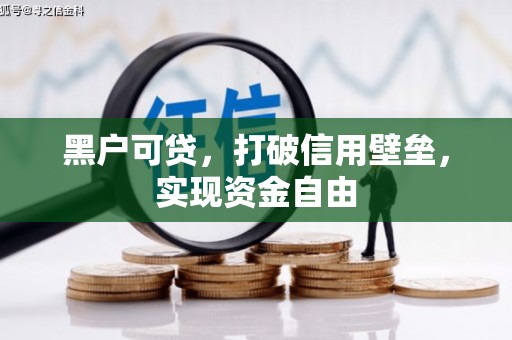 毕节黑户可贷，打破信用壁垒，实现资金自由