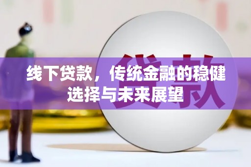 毕节线下贷款，传统金融的稳健选择与未来展望